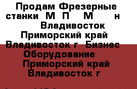 Продам Фрезерные станки 6М12П,  6М83,  6н11, 675, Владивосток - Приморский край, Владивосток г. Бизнес » Оборудование   . Приморский край,Владивосток г.